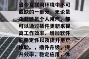 插件更新网站已经成为当今互联网环境中不可或缺的一部分。无论是企业还是个人用户,都可以通过插件更新来提高工作效率、增加软件的稳定性以及提升用户体验。,插件升级,提升效率,稳定应用,体验更好 插件更新网站已经成为当今互联网环境中不可或缺的一部分。无论是企业还是个人用户,都可以通过插件更新来提高工作效率、增加软件的稳定性以及提升用户体验。,插件升级,提升效率,稳定应用,体验更好