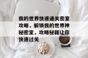 我的世界快速通关密室攻略,解锁我的世界神秘密室,攻略秘籍让你快速过关 我的世界快速通关密室攻略,解锁我的世界神秘密室,攻略秘籍让你快速过关
