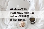 Windows下PHP搭建网站,如何在Windows下快速搭建自己的网站? Windows下PHP搭建网站,如何在Windows下快速搭建自己的网站?