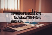 潍坊模版网站搭建公司,助力企业打造个性化网络名片 潍坊模版网站搭建公司,助力企业打造个性化网络名片