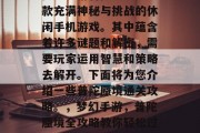 梦幻手游普陀蜃境是一款充满神秘与挑战的休闲手机游戏。其中蕴含着许多谜题和解密,需要玩家运用智慧和策略去解开。下面将为您介绍一些普陀蜃境通关攻略。,梦幻手游,普陀蜃境全攻略教你轻松过关