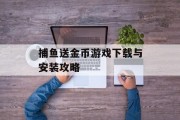 捕鱼送金币游戏下载与安装攻略 捕鱼送金币游戏下载与安装攻略