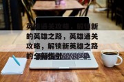 英雄通关攻略,解锁新的英雄之路,英雄通关攻略,解锁新英雄之路的全新指引
