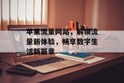苹果流量网站,解锁流量新体验,畅享数字生活新篇章 苹果流量网站,解锁流量新体验,畅享数字生活新篇章