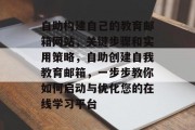 自助构建自己的教育邮箱网站,关键步骤和实用策略,自助创建自我教育邮箱,一步步教你如何启动与优化您的在线学习平台 自助构建自己的教育邮箱网站,关键步骤和实用策略,自助创建自我教育邮箱,一步步教你如何启动与优化您的在线学习平台