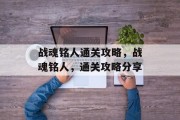 战魂铭人通关攻略,战魂铭人,通关攻略分享