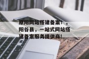 原阳网站搭建备案!,阳谷县,一站式网站搭建备案服务提供商! 原阳网站搭建备案!,阳谷县,一站式网站搭建备案服务提供商!