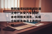 传阿维塔科技即将赴港上市?长安汽车回应:未收到相关消息,从成立起就有独立上市的计划 传阿维塔科技即将赴港上市?长安汽车回应:未收到相关消息,从成立起就有独立上市的计划