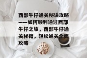 西部牛仔通关秘诀攻略——如何顺利通过西部牛仔之旅,西部牛仔通关秘籍,轻松通关全面攻略