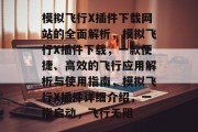 模拟飞行X插件下载网站的全面解析，模拟飞行X插件下载，一款便捷、高效的飞行应用解析与使用指南，模拟飞行X插件详细介绍，一指启动，飞行无阻