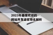 2023年最受欢迎的网站开发语言排名解析 2023年最受欢迎的网站开发语言排名解析