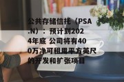 公共存储信托(PSA.N):预计到2024年底 公司将有400万净可租用平方英尺的开发和扩张项目 公共存储信托(PSA.N):预计到2024年底 公司将有400万净可租用平方英尺的开发和扩张项目