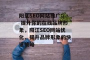 阳江SEO网站推广: 提升你的在线品牌形象,阳江SEO网站优化,提升品牌形象的快速策略 阳江SEO网站推广: 提升你的在线品牌形象,阳江SEO网站优化,提升品牌形象的快速策略