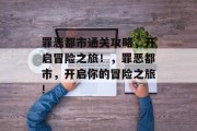 罪恶都市通关攻略,开启冒险之旅!,罪恶都市,开启你的冒险之旅! 罪恶都市通关攻略,开启冒险之旅!,罪恶都市,开启你的冒险之旅!
