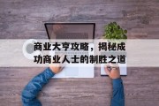 商业大亨攻略，揭秘成功商业人士的制胜之道