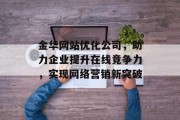 金华网站优化公司,助力企业提升在线竞争力,实现网络营销新突破 金华网站优化公司,助力企业提升在线竞争力,实现网络营销新突破