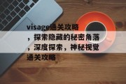 visage通关攻略,探索隐藏的秘密角落,深度探索,神秘视觉通关攻略 visage通关攻略,探索隐藏的秘密角落,深度探索,神秘视觉通关攻略