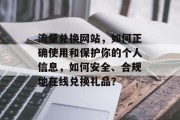 流量兑换网站，如何正确使用和保护你的个人信息，如何安全、合规地在线兑换礼品？