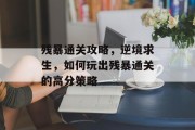 残暴通关攻略，逆境求生，如何玩出残暴通关的高分策略