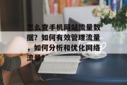 怎么查手机网站流量数据?如何有效管理流量,如何分析和优化网络流量? 怎么查手机网站流量数据?如何有效管理流量,如何分析和优化网络流量?