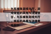 九乐捕鱼游戏大厅,游戏背后的真相与法律责任,九乐捕鱼游戏大厅,背后的真相与法律责任解析 九乐捕鱼游戏大厅,游戏背后的真相与法律责任,九乐捕鱼游戏大厅,背后的真相与法律责任解析