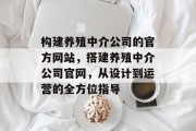 构建养殖中介公司的官方网站,搭建养殖中介公司官网,从设计到运营的全方位指导 构建养殖中介公司的官方网站,搭建养殖中介公司官网,从设计到运营的全方位指导