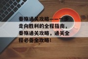 秦殇通关攻略——一步走向胜利的全程指南,秦殇通关攻略,通关全程必备全攻略! 秦殇通关攻略——一步走向胜利的全程指南,秦殇通关攻略,通关全程必备全攻略!