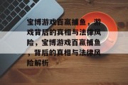 宝博游戏百赢捕鱼,游戏背后的真相与法律风险,宝博游戏百赢捕鱼,背后的真相与法律风险解析 宝博游戏百赢捕鱼,游戏背后的真相与法律风险,宝博游戏百赢捕鱼,背后的真相与法律风险解析