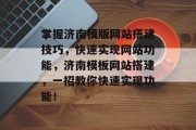 掌握济南模版网站搭建技巧，快速实现网站功能，济南模板网站搭建，一招教你快速实现功能！