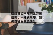 搭建自己网站的全方位指南，一站式攻略，如何搭建自己的网站