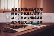 勇者无惧越战通关攻略图文,带你体验极限挑战!,勇者无惧越战通关攻略图文分享,极致挑战在手!