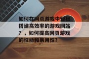 如何在网页游戏中轻松搭建高效率的游戏网站？，如何提高网页游戏的性能和易用性？