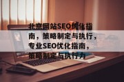 北京网站SEO优化指南,策略制定与执行,专业SEO优化指南,策略制定与执行力 北京网站SEO优化指南,策略制定与执行,专业SEO优化指南,策略制定与执行力