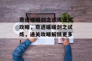 奇迹暖暖剑之试炼通关攻略,奇迹暖暖剑之试炼,通关攻略解锁更多! 奇迹暖暖剑之试炼通关攻略,奇迹暖暖剑之试炼,通关攻略解锁更多!