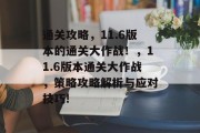 通关攻略,11.6版本的通关大作战!,11.6版本通关大作战,策略攻略解析与应对技巧! 通关攻略,11.6版本的通关大作战!,11.6版本通关大作战,策略攻略解析与应对技巧!
