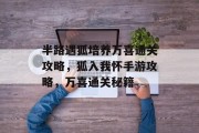 半路遇狐培养万喜通关攻略,狐入我怀手游攻略,万喜通关秘籍