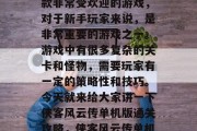 侠客风云传单机版是一款非常受欢迎的游戏,对于新手玩家来说,是非常重要的游戏之一。游戏中有很多复杂的关卡和怪物,需要玩家有一定的策略性和技巧。今天就来给大家讲一下侠客风云传单机版通关攻略,侠客风云传单机版通关攻略 侠客风云传单机版是一款非常受欢迎的游戏,对于新手玩家来说,是非常重要的游戏之一。游戏中有很多复杂的关卡和怪物,需要玩家有一定的策略性和技巧。今天就来给大家讲一下侠客风云传单机版通关攻略,侠客风云传单机版通关攻略
