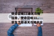 使命召唤11通关攻略指南,使命召唤11,求生之路通关攻略大全 使命召唤11通关攻略指南,使命召唤11,求生之路通关攻略大全