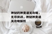 神秘的神奥通关攻略,无尽挑战,神秘神奥通关攻略解析 神秘的神奥通关攻略,无尽挑战,神秘神奥通关攻略解析