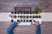 石家庄专业网站搭建，打造个性化企业品牌形象，助力企业腾飞