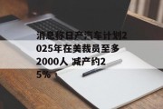 消息称日产汽车计划2025年在美裁员至多2000人 减产约25%