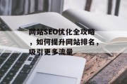 网站SEO优化全攻略,如何提升网站排名,吸引更多流量 网站SEO优化全攻略,如何提升网站排名,吸引更多流量