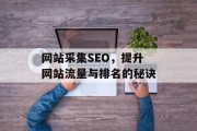网站采集SEO,提升网站流量与排名的秘诀 网站采集SEO,提升网站流量与排名的秘诀