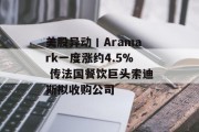 美股异动丨Aramark一度涨约4.5% 传法国餐饮巨头索迪斯拟收购公司 美股异动丨Aramark一度涨约4.5% 传法国餐饮巨头索迪斯拟收购公司