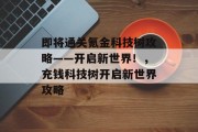 即将通关氪金科技树攻略——开启新世界!,充钱科技树开启新世界攻略