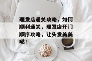 理发店通关攻略,如何顺利通关,理发店开门顺序攻略,让头发美美哒!