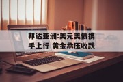 邦达亚洲:美元美债携手上行 黄金承压收跌 邦达亚洲:美元美债携手上行 黄金承压收跌