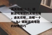 通关攻略11.9,破解游戏难题的关键攻略,通关攻略,攻略一十一·九!破解游戏难题的秘密技巧 通关攻略11.9,破解游戏难题的关键攻略,通关攻略,攻略一十一·九!破解游戏难题的秘密技巧