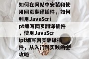 如何在网站中安装和使用网页翻译插件，如何利用JavaScript编写网页翻译插件，使用JavaScript编写网页翻译插件，从入门到实践的全攻略