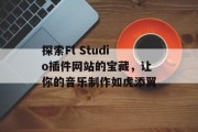 探索Fl Studio插件网站的宝藏,让你的音乐制作如虎添翼 探索Fl Studio插件网站的宝藏,让你的音乐制作如虎添翼